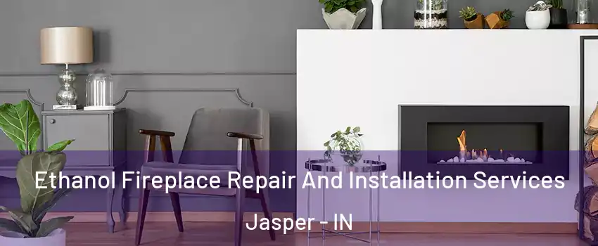  Ethanol Fireplace Repair And Installation Services Jasper - IN